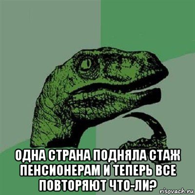  одна страна подняла стаж пенсионерам и теперь все повторяют что-ли?, Мем Филосораптор