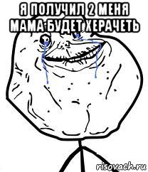 я получил 2 меня мама будет херачеть , Мем Forever Alone