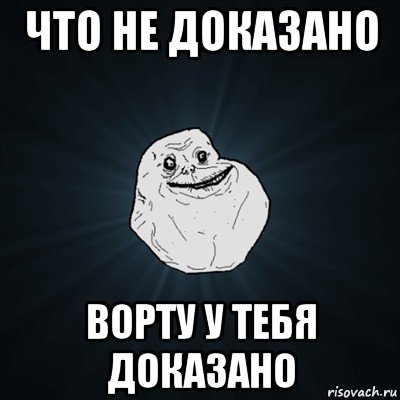 что не доказано ворту у тебя доказано, Мем Forever Alone