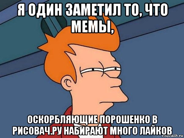 я один заметил то, что мемы, оскорбляющие порошенко в рисовач.ру набирают много лайков, Мем  Фрай (мне кажется или)