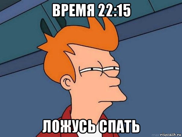 время 22:15 ложусь спать, Мем  Фрай (мне кажется или)