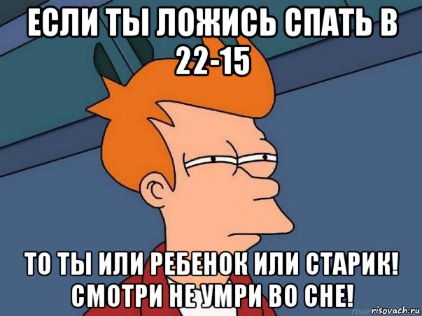 если ты ложись спать в 22-15 то ты или ребенок или старик! смотри не умри во сне!, Мем  Фрай (мне кажется или)