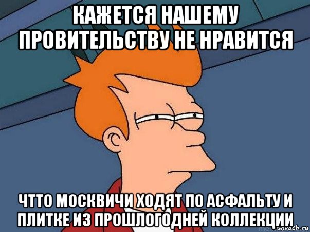 кажется нашему провительству не нравится чтто москвичи ходят по асфальту и плитке из прошлогодней коллекции, Мем  Фрай (мне кажется или)