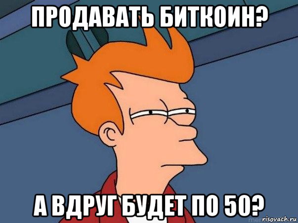 продавать биткоин? а вдруг будет по 50?, Мем  Фрай (мне кажется или)