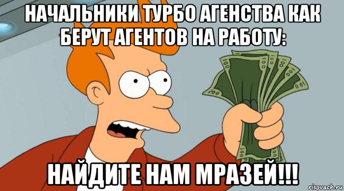 начальники турбо агенства как берут агентов на работу: найдите нам мразей!!!, Мем Заткнись и возьми мои деньги