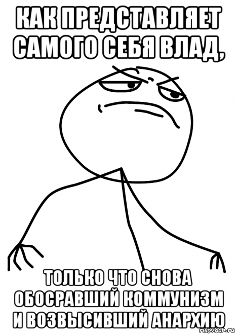 как представляет самого себя влад, только что снова обосравший коммунизм и возвысивший анархию, Мем fuck yea