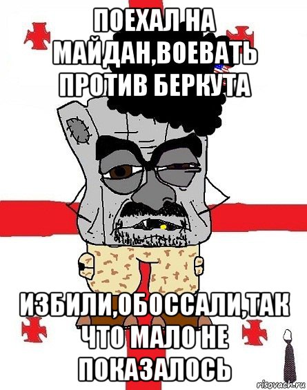 поехал на майдан,воевать против беркута избили,обоссали,так что мало не показалось