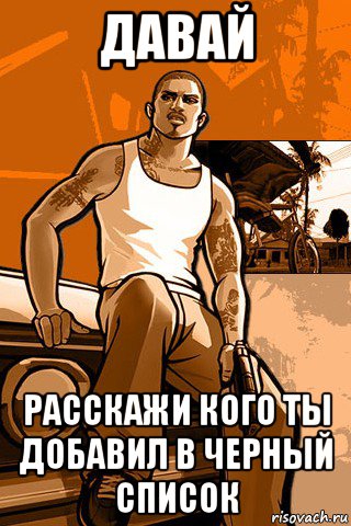 давай расскажи кого ты добавил в черный список, Мем GTA