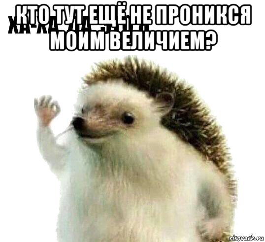 кто тут ещё не проникся моим величием? , Мем Ха-ха да это я