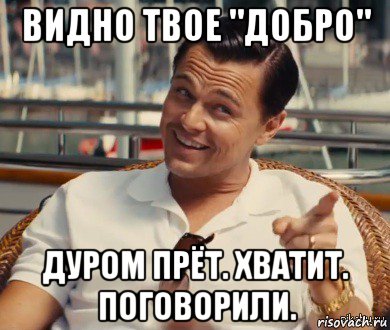 видно твое "добро" дуром прёт. хватит. поговорили., Мем Хитрый Гэтсби