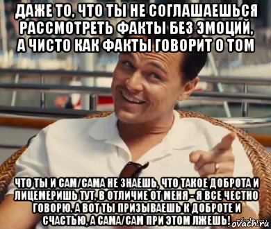 даже то, что ты не соглашаешься рассмотреть факты без эмоций, а чисто как факты говорит о том что ты и сам/сама не знаешь, что такое доброта и лицемеришь тут, в отличие от меня - я все честно говорю. а вот ты призываешь к доброте и счастью, а сама/сам при этом лжешь!, Мем Хитрый Гэтсби