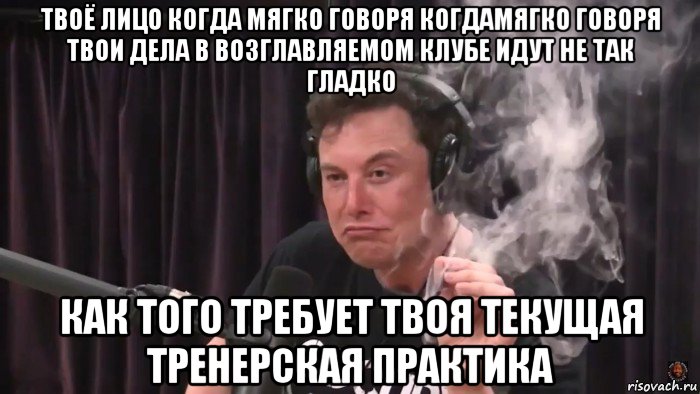 твоё лицо когда мягко говоря когдамягко говоря твои дела в возглавляемом клубе идут не так гладко как того требует твоя текущая тренерская практика, Мем Илон Маск