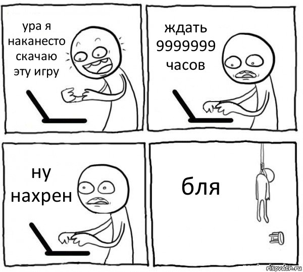 ура я наканесто скачаю эту игру ждать 9999999 часов ну нахрен бля