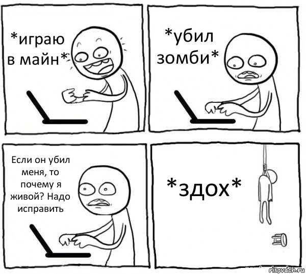 *играю в майн* *убил зомби* Если он убил меня, то почему я живой? Надо исправить *здох*