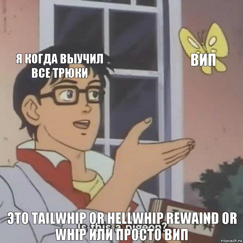 я когда выучил все трюки вип это Tailwhip or hellwhip rewaind or whip или просто вип