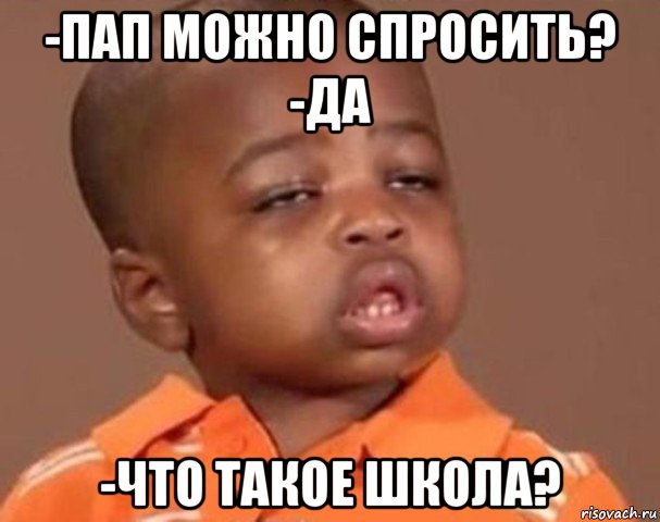 -пап можно спросить? -да -что такое школа?, Мем  Какой пацан (негритенок)