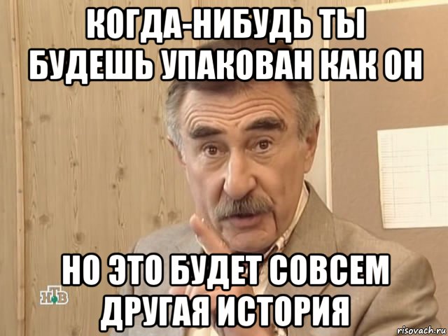 когда-нибудь ты будешь упакован как он но это будет совсем другая история, Мем Каневский (Но это уже совсем другая история)