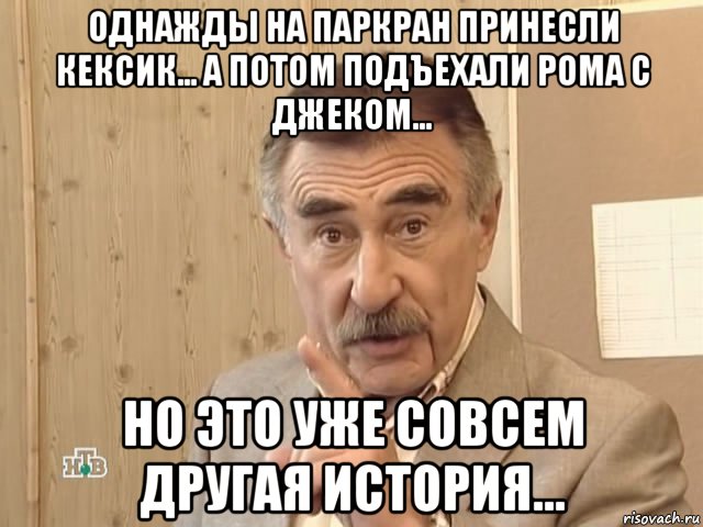 однажды на паркран принесли кексик... а потом подъехали рома с джеком... но это уже совсем другая история..., Мем Каневский (Но это уже совсем другая история)