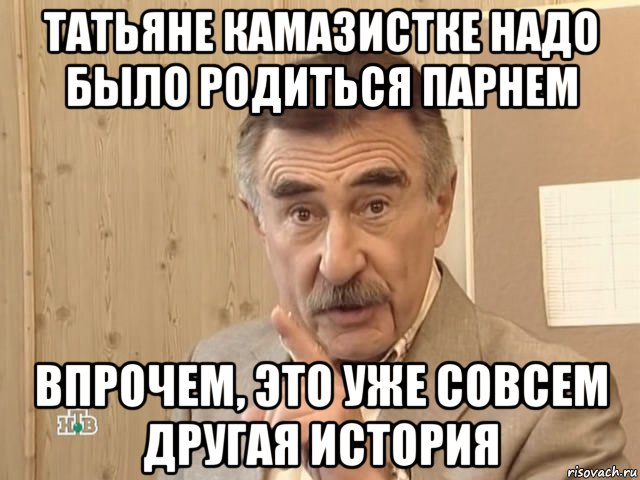 татьяне камазистке надо было родиться парнем впрочем, это уже совсем другая история, Мем Каневский (Но это уже совсем другая история)