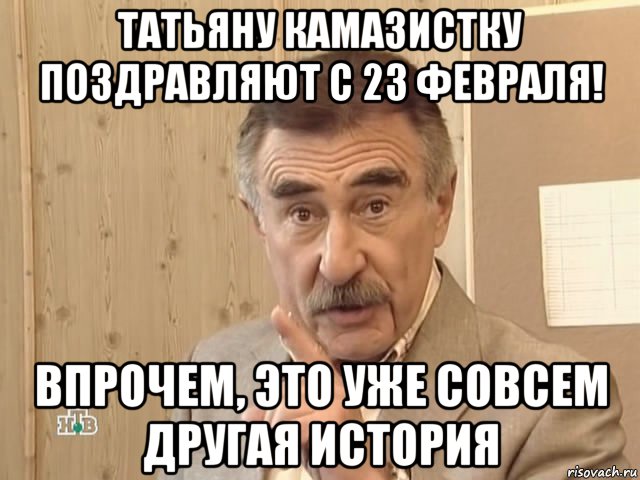 татьяну камазистку поздравляют с 23 февраля! впрочем, это уже совсем другая история, Мем Каневский (Но это уже совсем другая история)