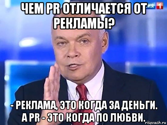 чем pr отличается от рекламы? - реклама, это когда за деньги. а pr - это когда по любви., Мем Киселёв 2014