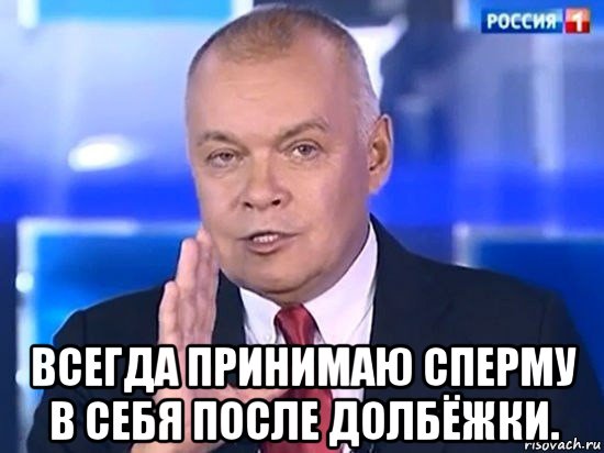  всегда принимаю сперму в себя после долбёжки., Мем Киселёв 2014