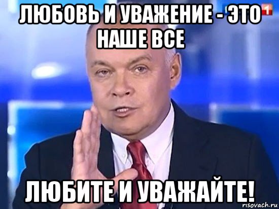 любовь и уважение - это наше все любите и уважайте!, Мем Киселёв 2014