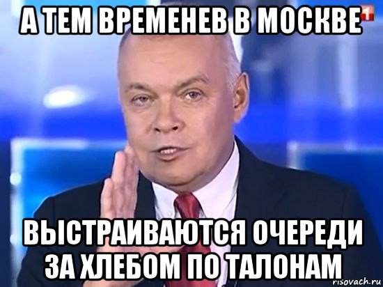 а тем временев в москве выстраиваются очереди за хлебом по талонам, Мем Киселёв 2014