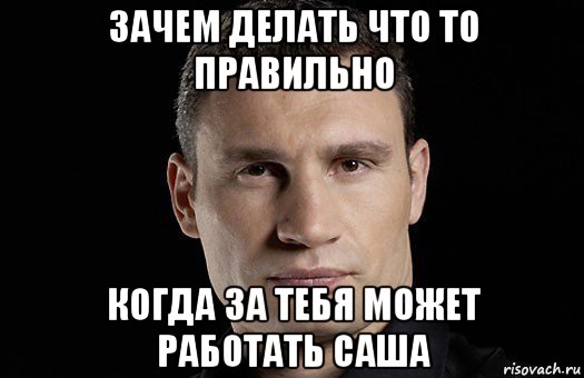 зачем делать что то правильно когда за тебя может работать саша, Мем Кличко