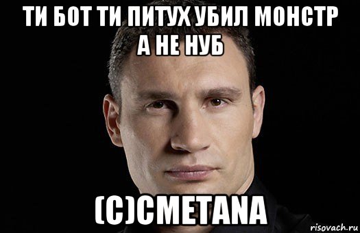 ти бот ти питух убил монстр а не нуб (c)cmetana