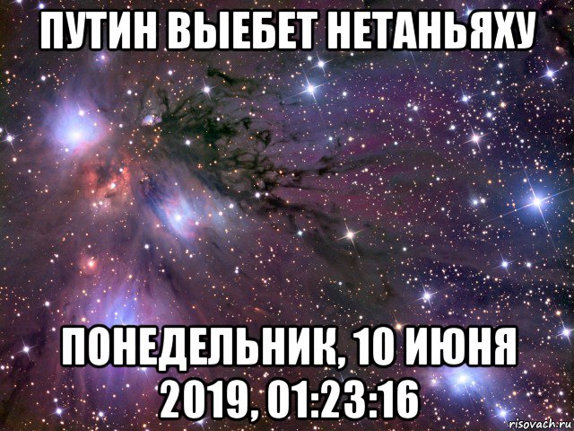 путин выебет нетаньяху понедельник, 10 июня 2019, 01:23:16, Мем Космос