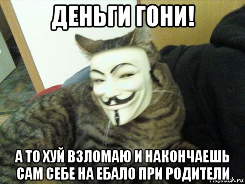 деньги гони! а то хуй взломаю и накончаешь сам себе на ебало при родители