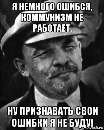 я немного ошибся, коммунизм не работает. ну признавать свои ошибки я не буду!, Мем ленин