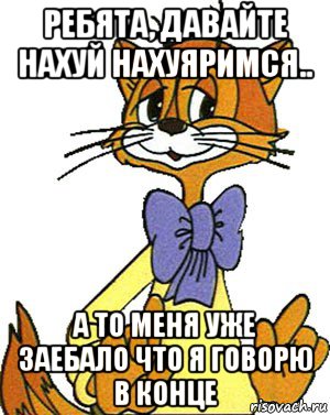 ребята, давайте нахуй нахуяримся.. а то меня уже заебало что я говорю в конце, Мем Кот Леопольд