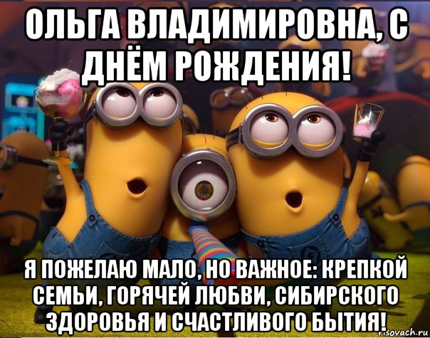 ольга владимировна, с днём рождения! я пожелаю мало, но важное: крепкой семьи, горячей любви, сибирского здоровья и счастливого бытия!, Мем   миньоны