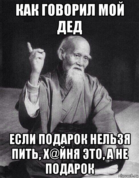 как говорил мой дед если подарок нельзя пить, х@йня это, а не подарок, Мем Монах-мудрец (сэнсей)