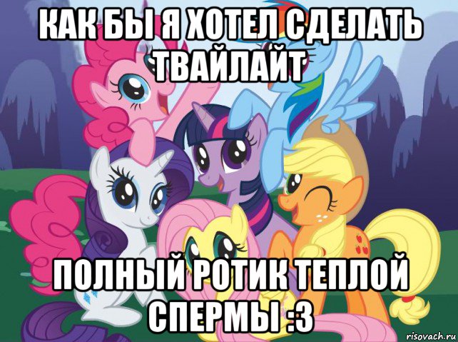 как бы я хотел сделать твайлайт полный ротик теплой спермы :3, Мем My little pony