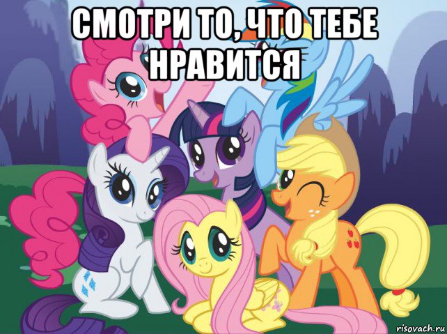 смотри то, что тебе нравится , Мем My little pony