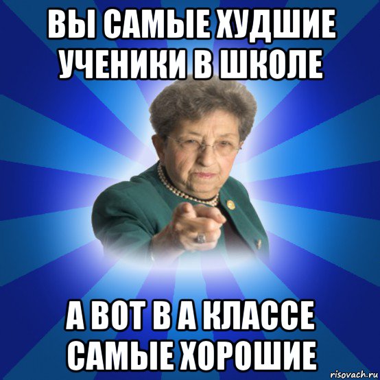 вы самые худшие ученики в школе а вот в а классе самые хорошие, Мем Наталья Ивановна