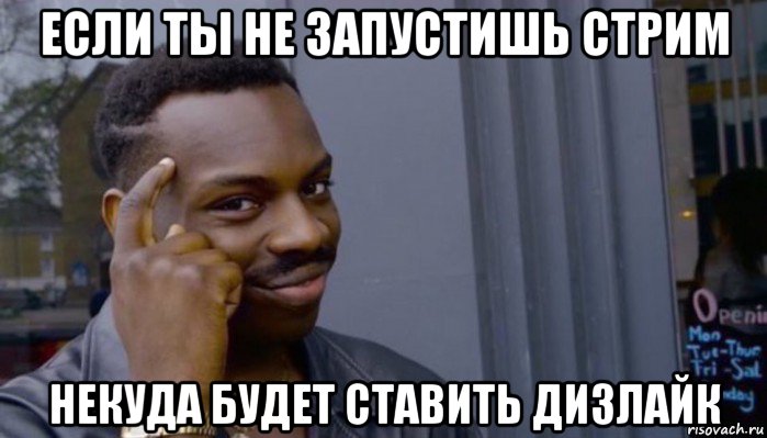 если ты не запустишь стрим некуда будет ставить дизлайк, Мем Не делай не будет