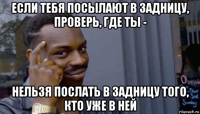 если тебя посылают в задницу, проверь, где ты - нельзя послать в задницу того, кто уже в ней, Мем Не делай не будет