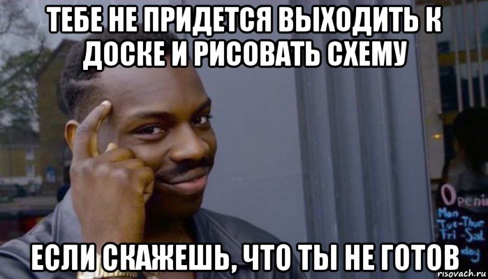 тебе не придется выходить к доске и рисовать схему если скажешь, что ты не готов, Мем Не делай не будет