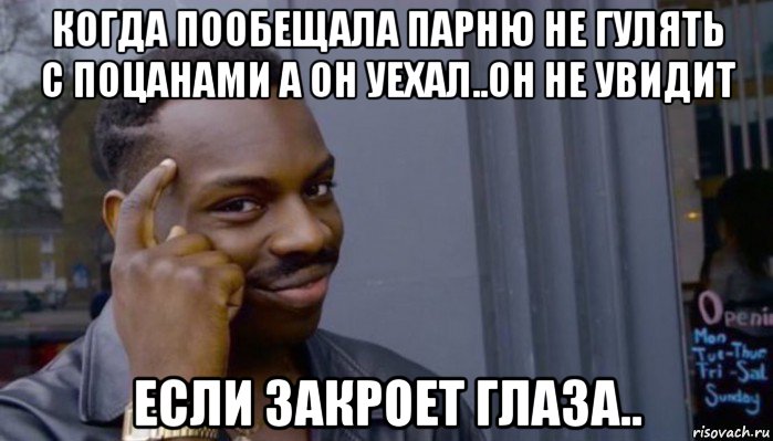 когда пообещала парню не гулять с поцанами а он уехал..он не увидит если закроет глаза.., Мем Не делай не будет