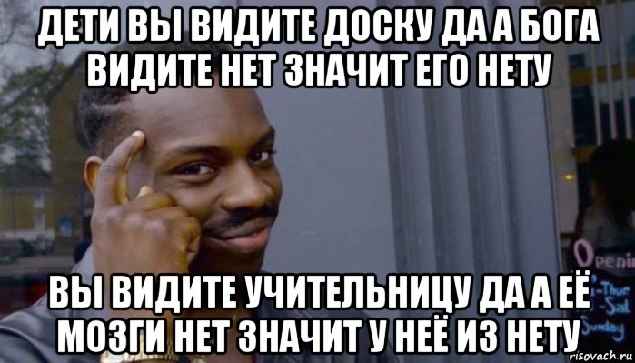 дети вы видите доску да а бога видите нет значит его нету вы видите учительницу да а её мозги нет значит у неё из нету, Мем Не делай не будет