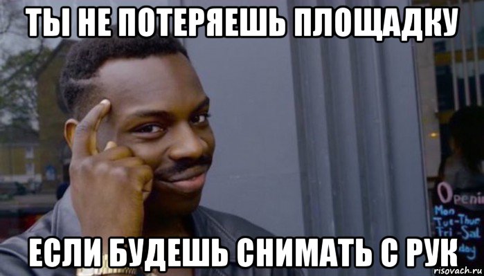 ты не потеряешь площадку если будешь снимать с рук, Мем Не делай не будет