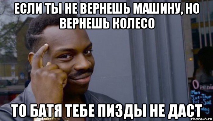 если ты не вернешь машину, но вернешь колесо то батя тебе пизды не даст, Мем Не делай не будет