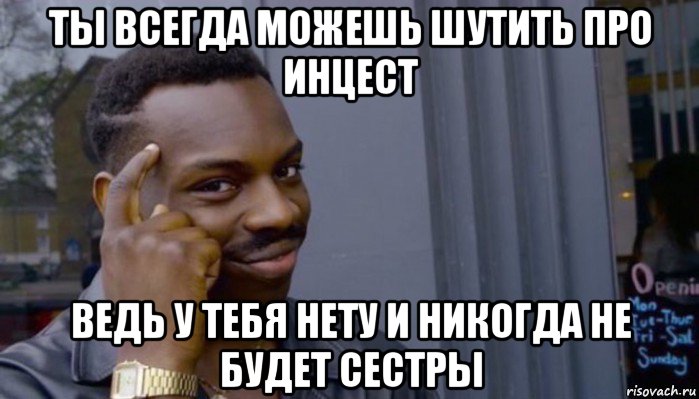 ты всегда можешь шутить про инцест ведь у тебя нету и никогда не будет сестры, Мем Не делай не будет