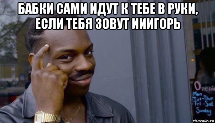 бабки сами идут к тебе в руки, если тебя зовут ииигорь , Мем Не делай не будет