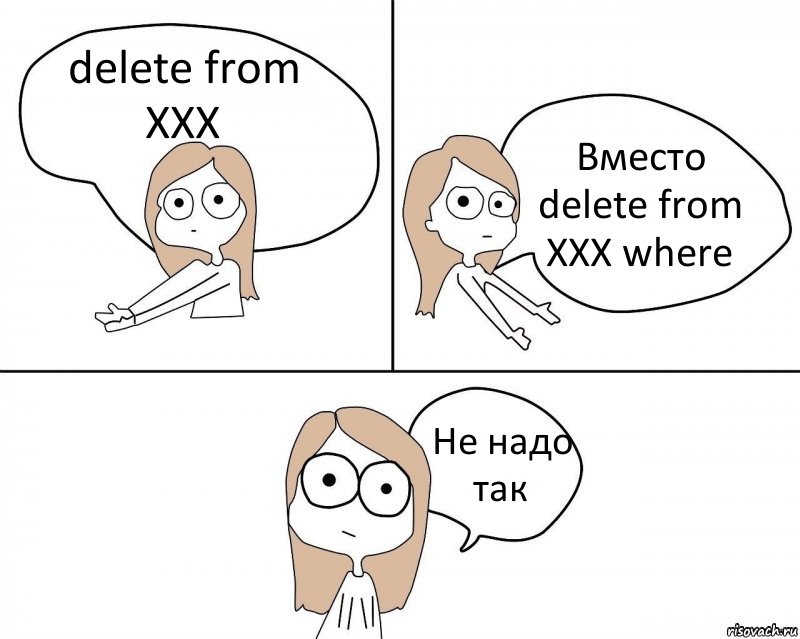 delete from XXX Вместо delete from XXX where Не надо так, Комикс Не надо так