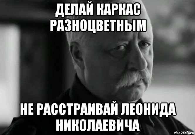 делай каркас разноцветным не расстраивай леонида николаевича, Мем Не расстраивай Леонида Аркадьевича